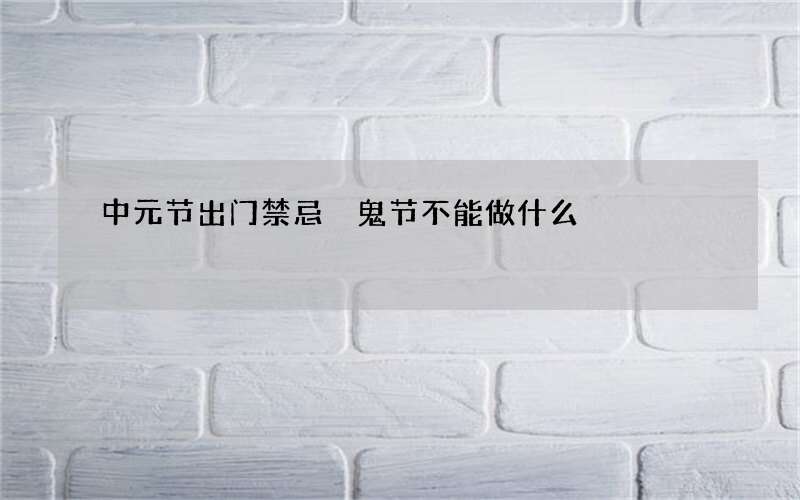 中元节出门禁忌 鬼节不能做什么